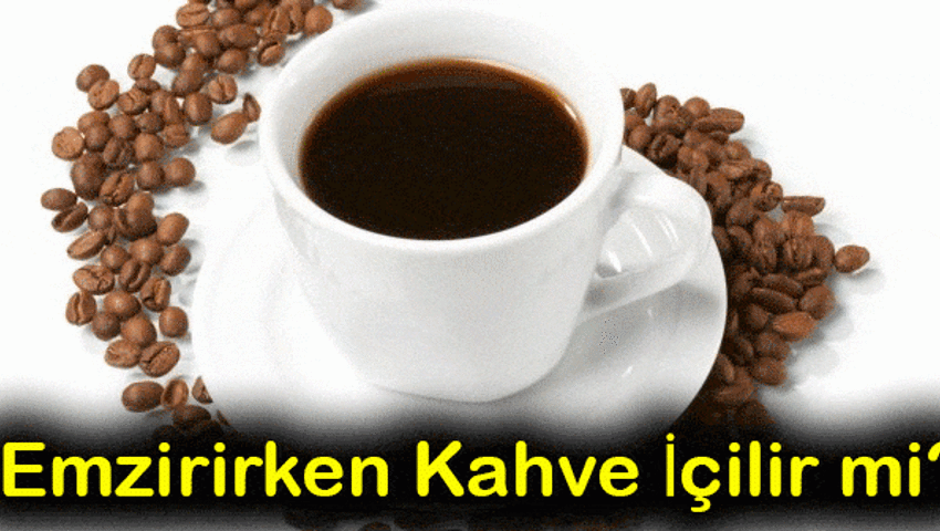 Emziren Anne Türk Kahvesi, Sütlü Kahve Ve Çay Kahve İçebilirmi?